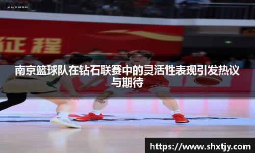 南京篮球队在钻石联赛中的灵活性表现引发热议与期待
