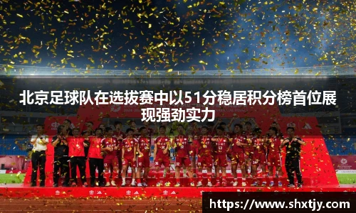 北京足球队在选拔赛中以51分稳居积分榜首位展现强劲实力