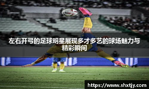 左右开弓的足球明星展现多才多艺的球场魅力与精彩瞬间